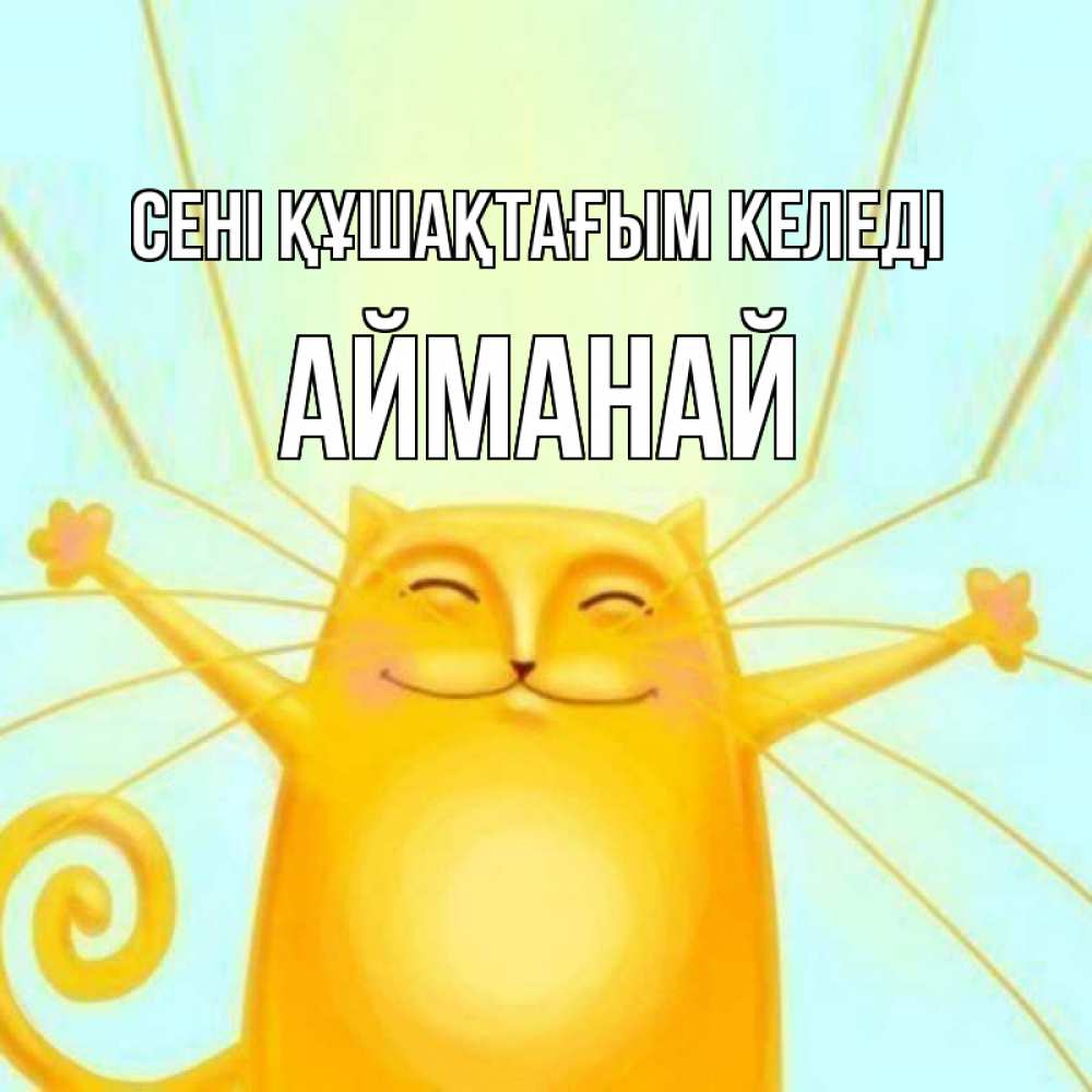 Күн сайын ашық хат с именем, Айманай сені құшақтағым келеді солнечный обнимашечный кот Онлайн тегін жүктеп алу тілектері бар керемет карта 