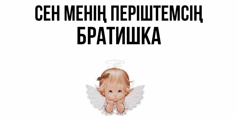Күн сайын ашық хат с именем, Братишка Сен менің періштемсің ангел Онлайн тегін жүктеп алу тілектері бар керемет карта 
