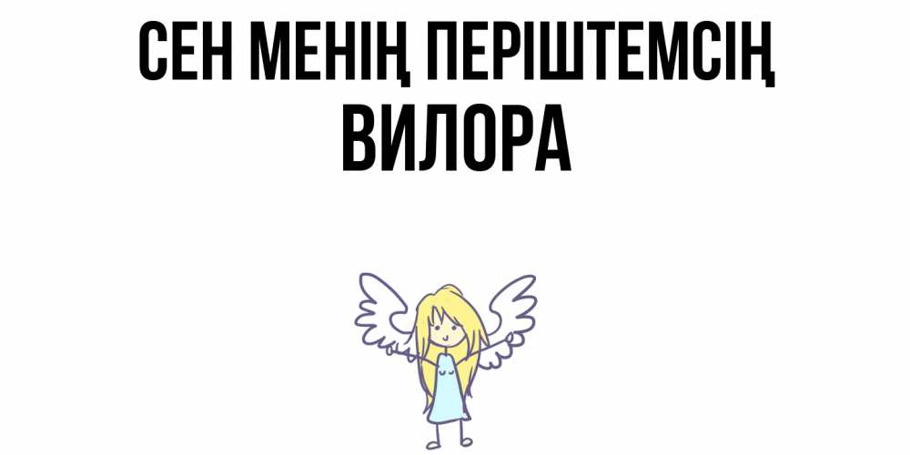 Күн сайын ашық хат с именем, Вилора Сен менің періштемсің ангел Онлайн тегін жүктеп алу тілектері бар керемет карта 