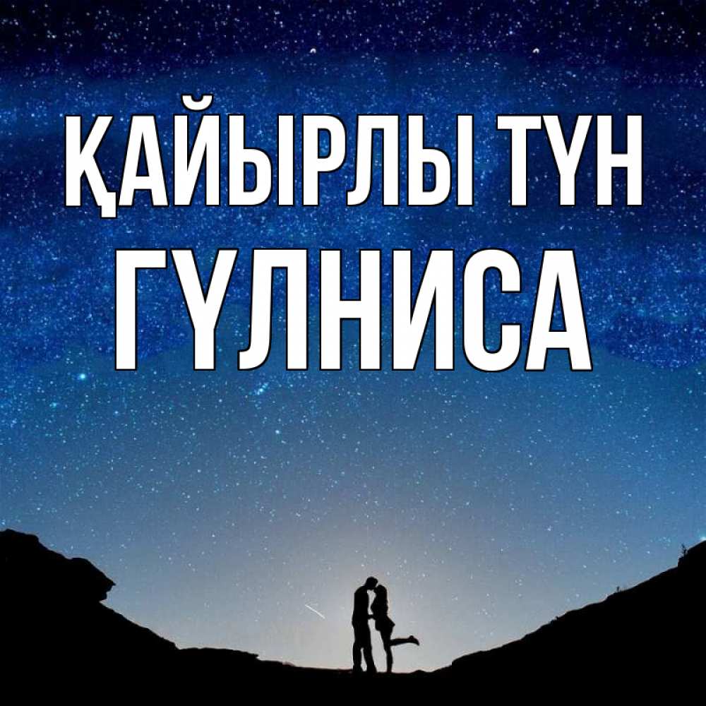 Күн сайын ашық хат с именем, ГҮЛНИСА Қайырлы түн звездное небо и люди Онлайн тегін жүктеп алу тілектері бар керемет карта 