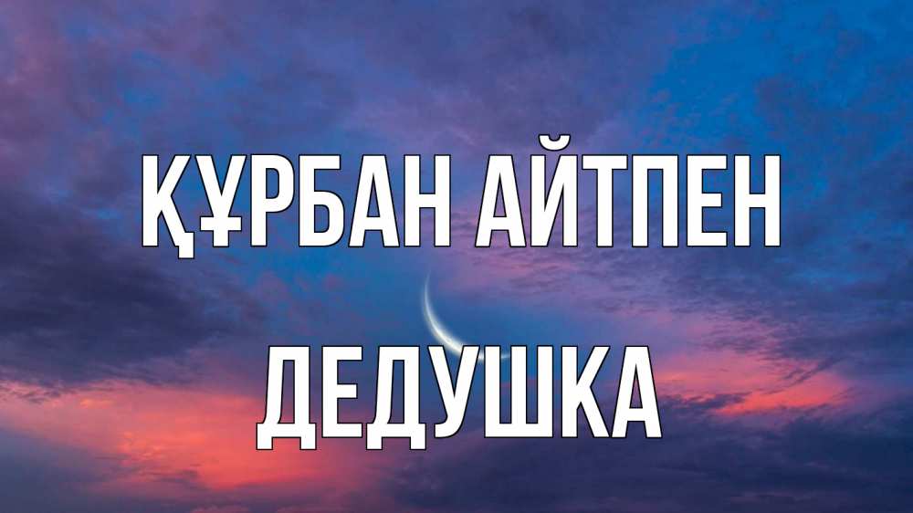 Күн сайын ашық хат с именем, Дедушка Құрбан айтпен месяц 1 Онлайн тегін жүктеп алу тілектері бар керемет карта 
