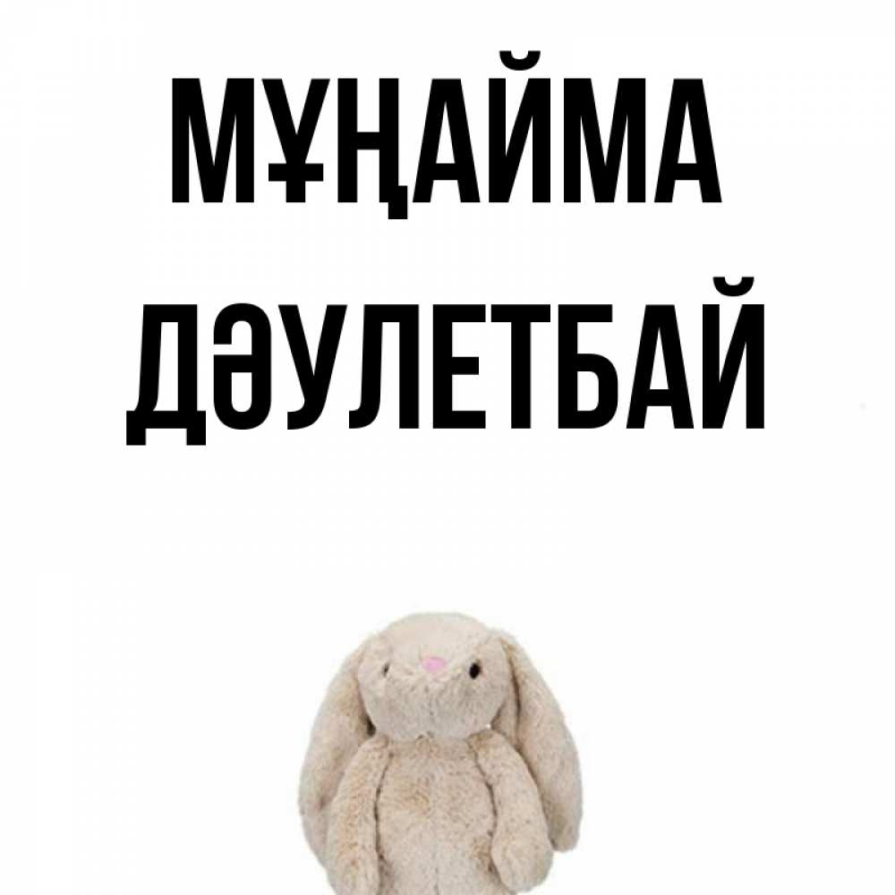 Күн сайын ашық хат с именем, Дәулетбай Мұңайма детская игрушка зайчика Онлайн тегін жүктеп алу тілектері бар керемет карта 