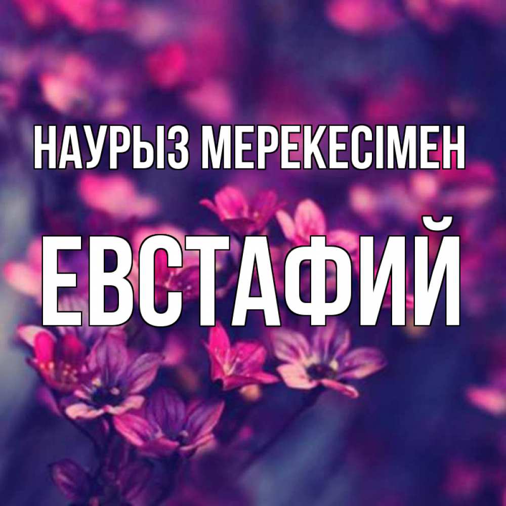 Күн сайын ашық хат с именем, Евстафий Наурыз мерекесімен небольшие цветы 1 Онлайн тегін жүктеп алу тілектері бар керемет карта 