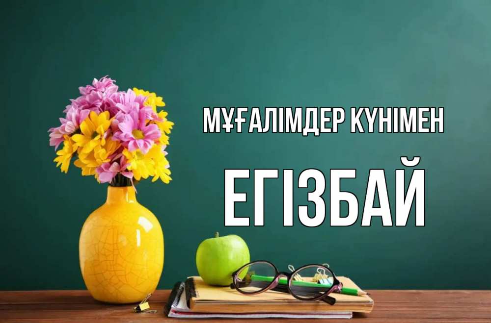 Күн сайын ашық хат с именем, Егізбай Мұғалімдер күнімен ваза с цветами яблоко и журнал Онлайн тегін жүктеп алу тілектері бар керемет карта 