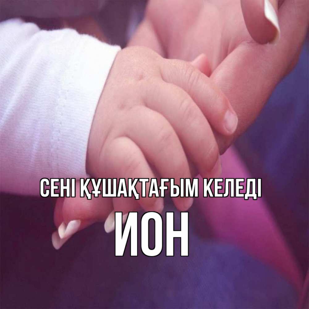 Күн сайын ашық хат с именем, Ион сені құшақтағым келеді мама с ребенком Онлайн тегін жүктеп алу тілектері бар керемет карта 
