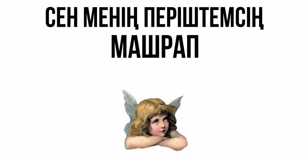 Күн сайын ашық хат с именем, МАШРАП Сен менің періштемсің ангел Онлайн тегін жүктеп алу тілектері бар керемет карта 