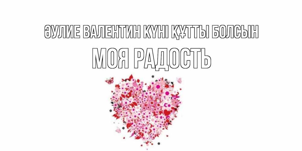 Күн сайын ашық хат с именем, Моя-радость Әулие Валентин күні құтты болсын день всех влюбленных пора дарить валентинку девушке Онлайн тегін жүктеп алу тілектері бар керемет карта 