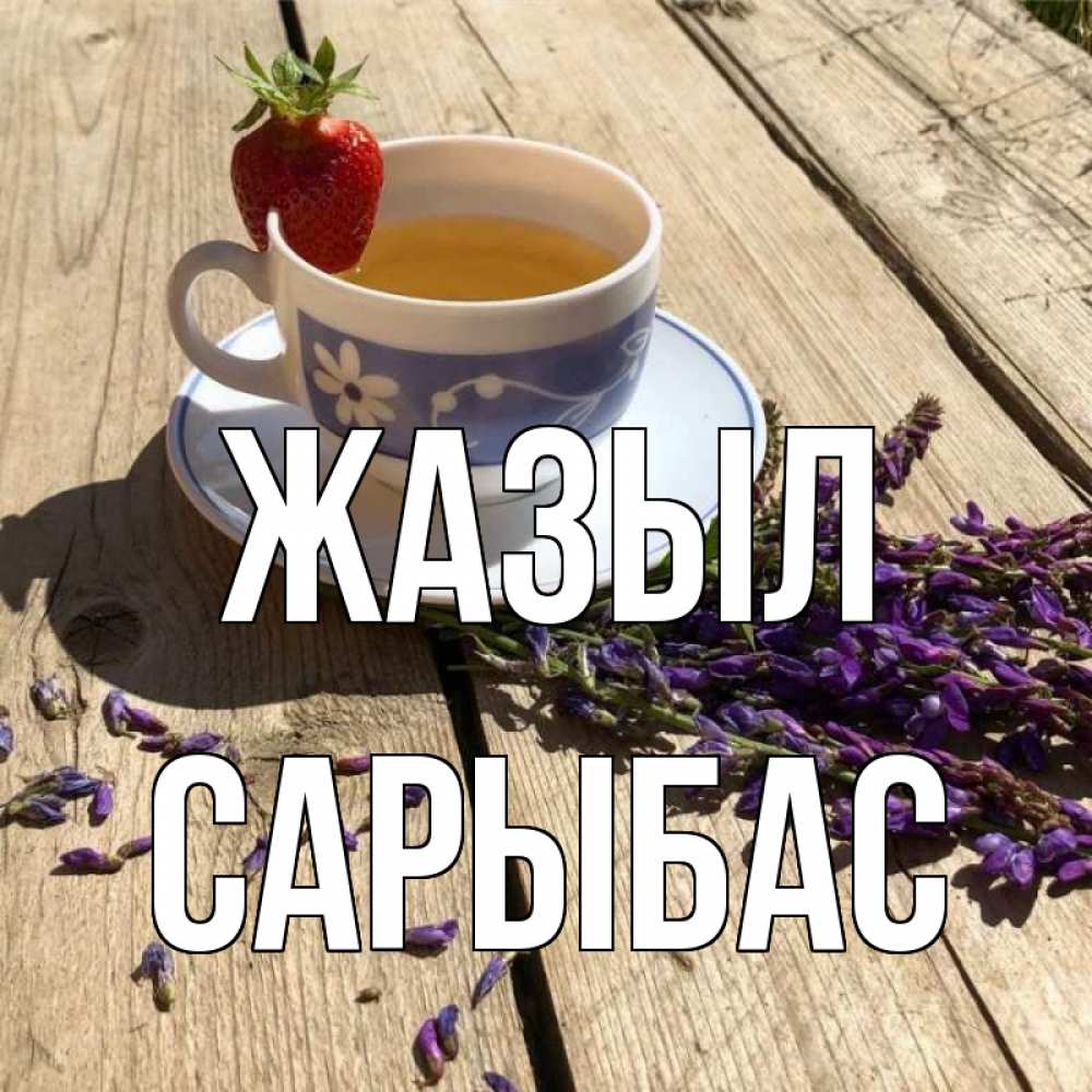 Күн сайын ашық хат с именем, САРЫБАС Жазыл чай Онлайн тегін жүктеп алу тілектері бар керемет карта 