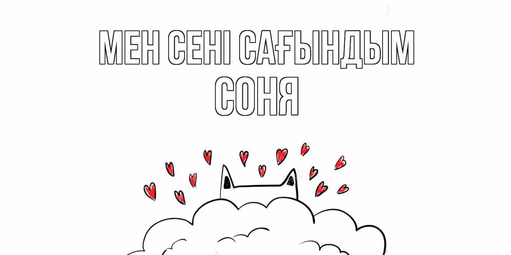 Күн сайын ашық хат с именем, Соня Мен сені сағындым котик скучает по тебе очень с сердечками Онлайн тегін жүктеп алу тілектері бар керемет карта 