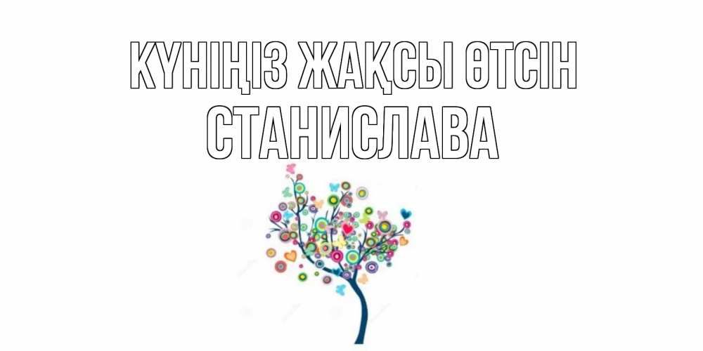 Күн сайын ашық хат с именем, Станислава Күніңіз жақсы өтсін открытка на каждый день Онлайн тегін жүктеп алу тілектері бар керемет карта 