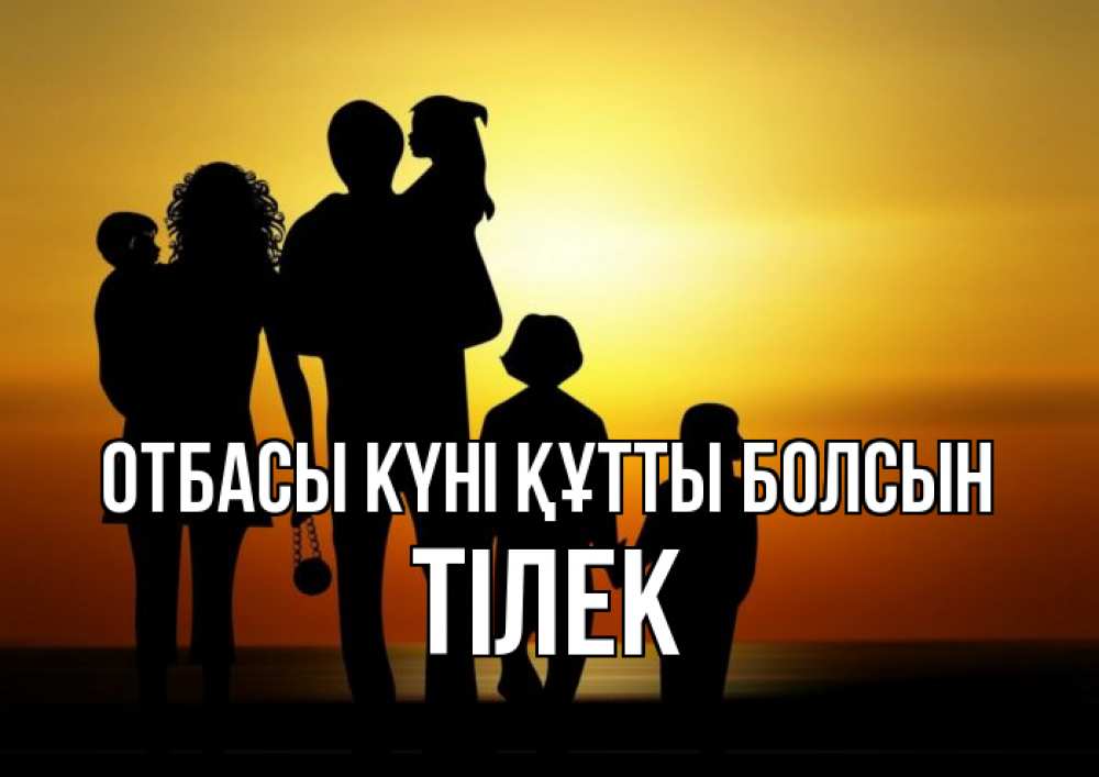 Күн сайын ашық хат с именем, ТІЛЕК отбасы күні құтты болсын Семья, закат, мама, папа, дети Онлайн тегін жүктеп алу тілектері бар керемет карта 