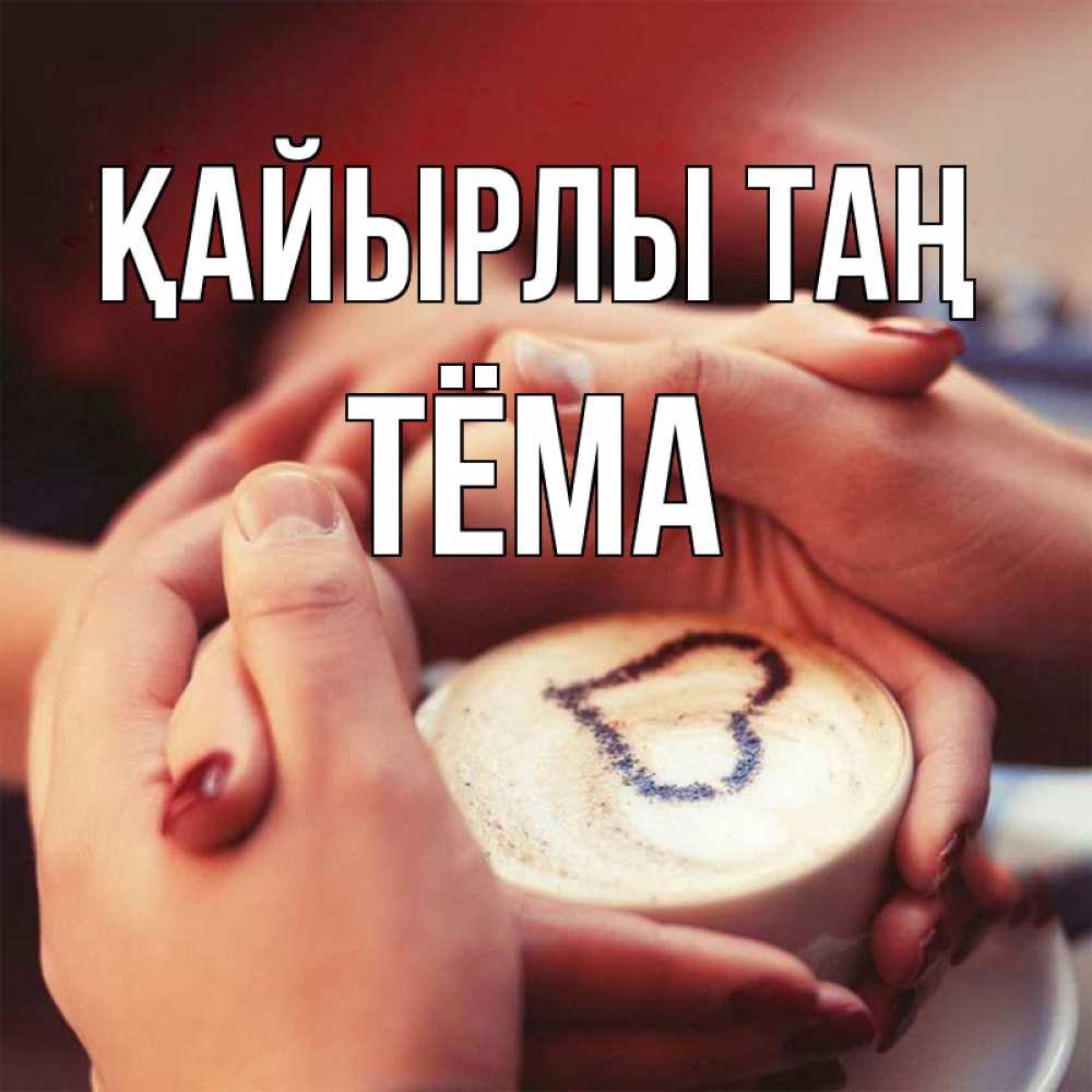 Күн сайын ашық хат с именем, Тёма Қайырлы таң мы навсегда вместе Онлайн тегін жүктеп алу тілектері бар керемет карта 