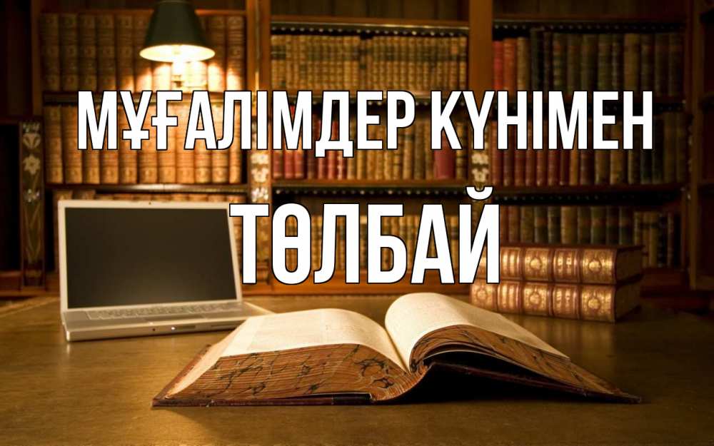 Күн сайын ашық хат с именем, ТӨЛБАЙ Мұғалімдер күнімен с днем учителя Онлайн тегін жүктеп алу тілектері бар керемет карта 