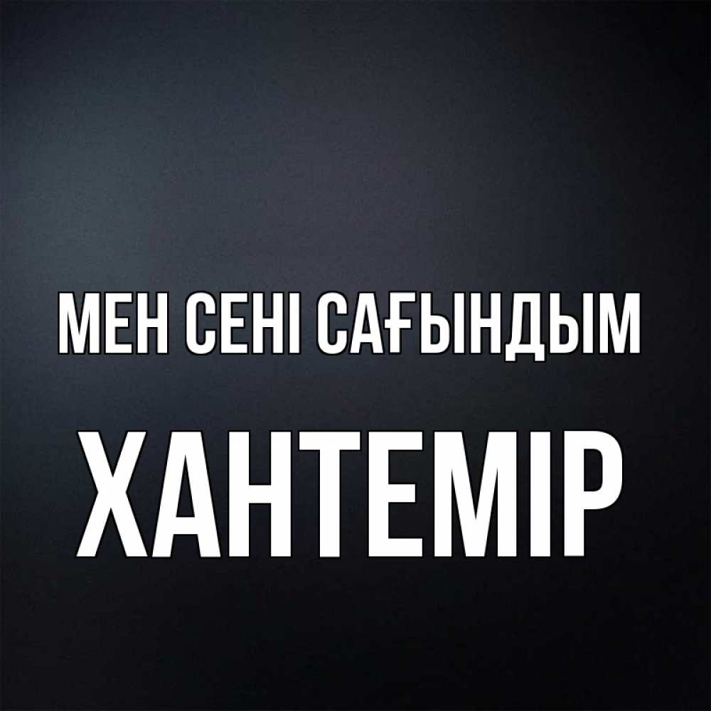 Күн сайын ашық хат с именем, ХАНТЕМІР Мен сені сағындым с подписью Онлайн тегін жүктеп алу тілектері бар керемет карта 