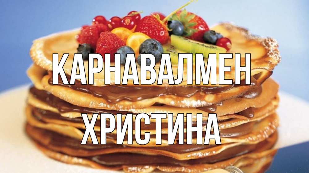 Күн сайын ашық хат с именем, Христина Карнавалмен торт, блины, ягоды Онлайн тегін жүктеп алу тілектері бар керемет карта 