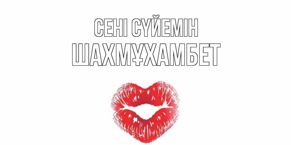Күн сайын ашық хат с именем, ШАХМҰХАМБЕТ Сені сүйемін поцелуй Онлайн тегін жүктеп алу тілектері бар керемет карта 