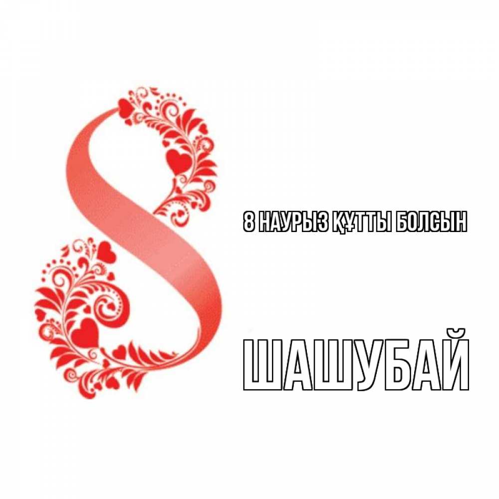 Күн сайын ашық хат с именем, ШАШУБАЙ 8 наурыз құтты болсын восьмерка из сердечек и листьев Онлайн тегін жүктеп алу тілектері бар керемет карта 