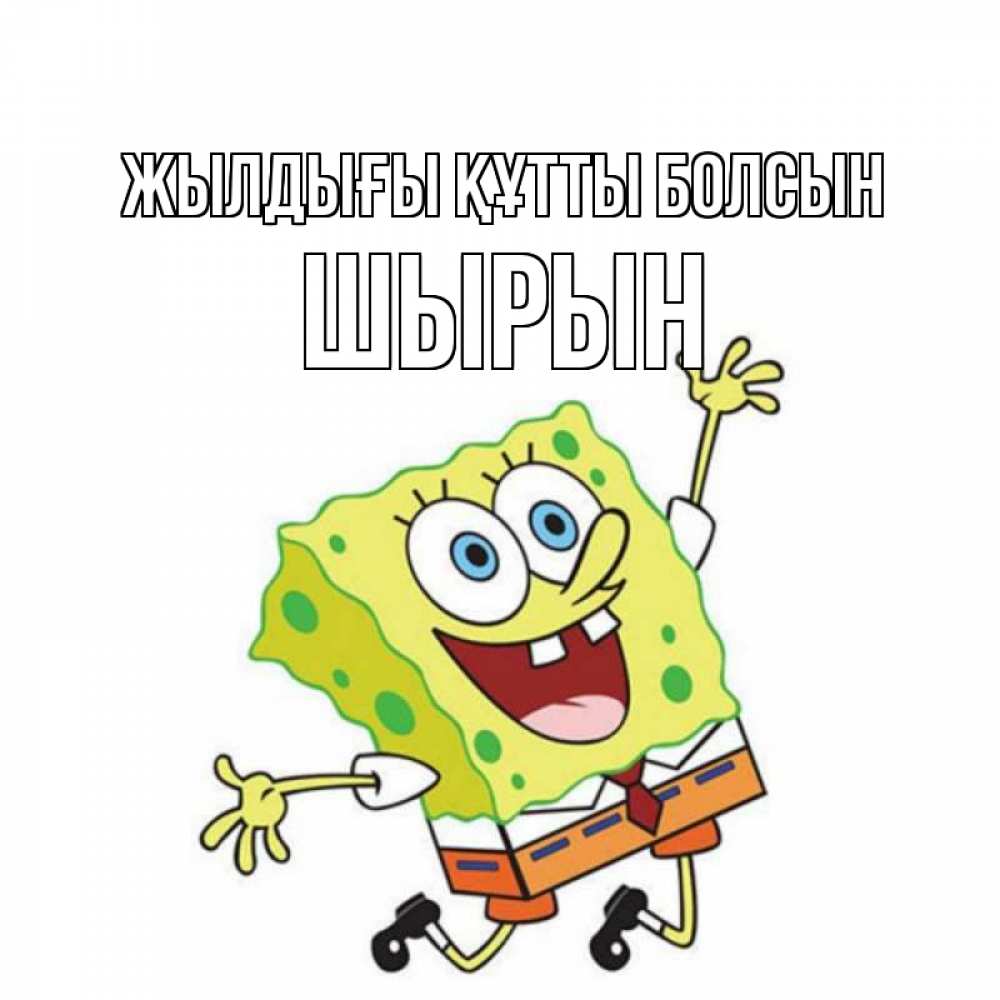 Күн сайын ашық хат с именем, ШЫРЫН Жылдығы құтты болсын губка боб Онлайн тегін жүктеп алу тілектері бар керемет карта 