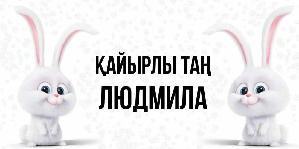 Күн сайын ашық хат с именем, Людмила Қайырлы таң кролики с длинными ушками Онлайн тегін жүктеп алу тілектері бар керемет карта 