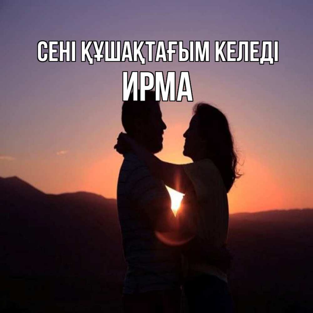 Күн сайын ашық хат с именем, Ирма сені құшақтағым келеді для возлюбленных Онлайн тегін жүктеп алу тілектері бар керемет карта 