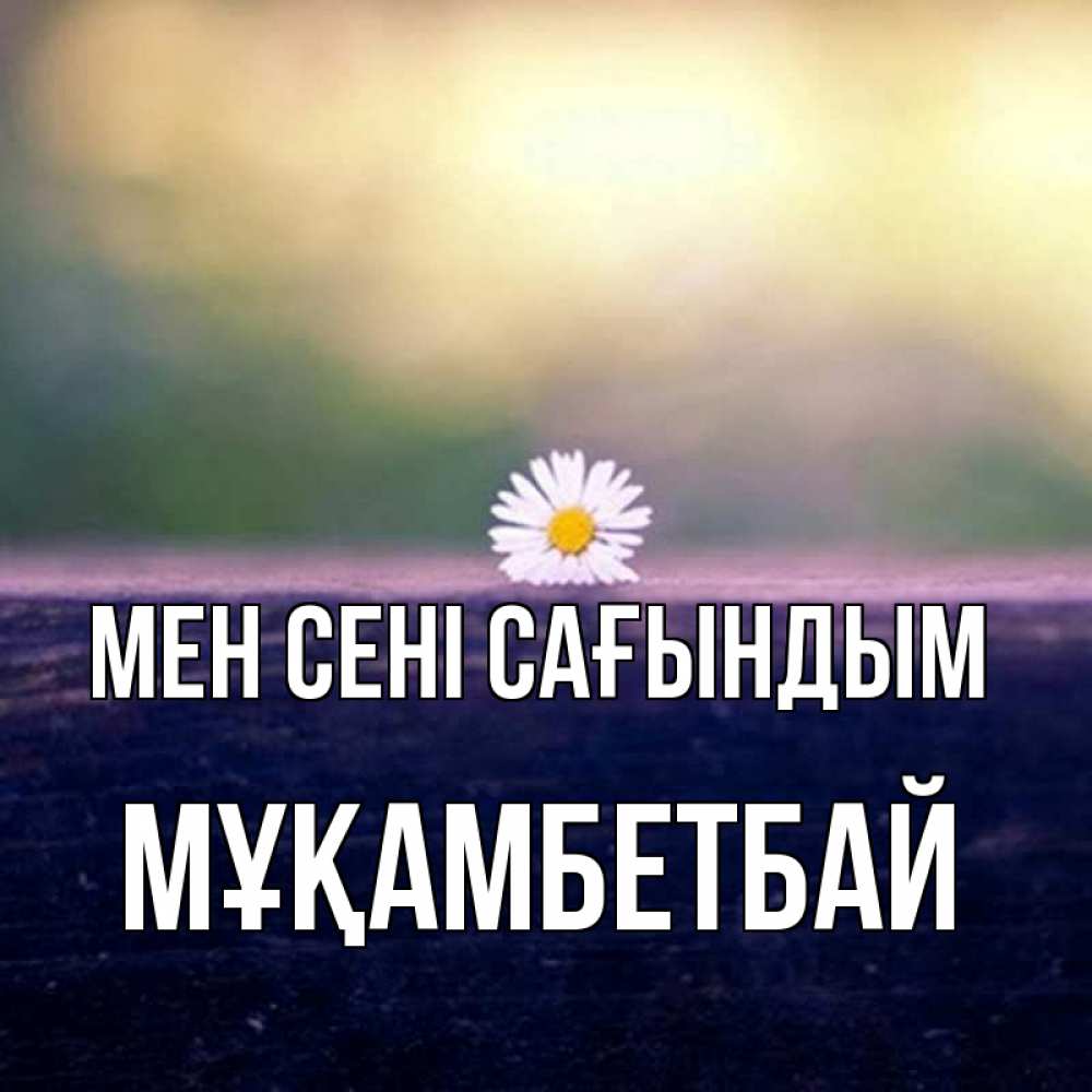 Күн сайын ашық хат с именем, Мұқамбетбай Мен сені сағындым приходи в гости Онлайн тегін жүктеп алу тілектері бар керемет карта 