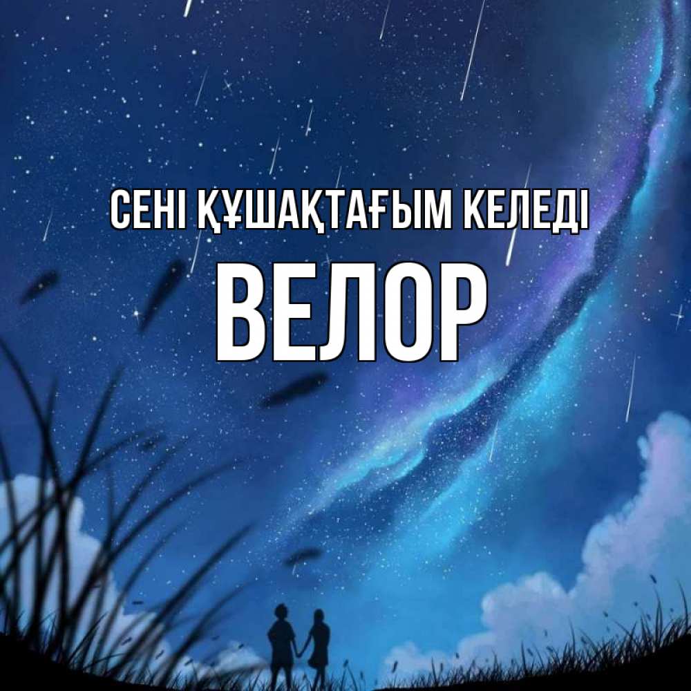 Күн сайын ашық хат с именем, Велор сені құшақтағым келеді камыши Онлайн тегін жүктеп алу тілектері бар керемет карта 