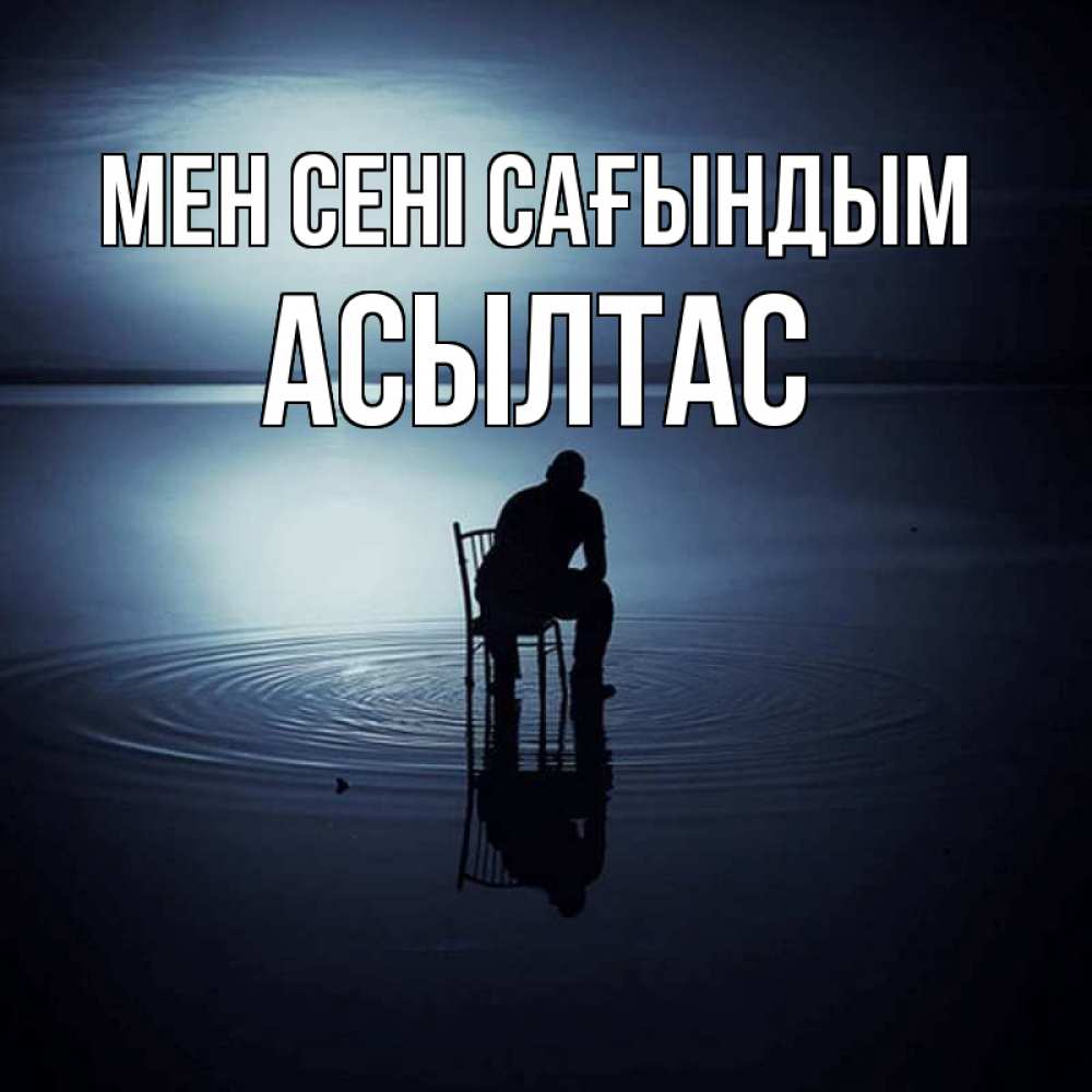 Күн сайын ашық хат с именем, АСЫЛТАС Мен сені сағындым грусть Онлайн тегін жүктеп алу тілектері бар керемет карта 