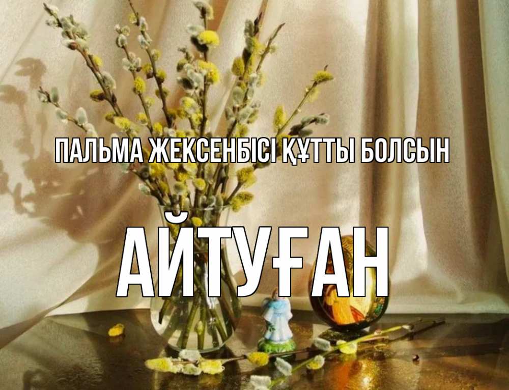 Күн сайын ашық хат с именем, Айтуған Пальма жексенбісі құтты болсын верба 1 Онлайн тегін жүктеп алу тілектері бар керемет карта 