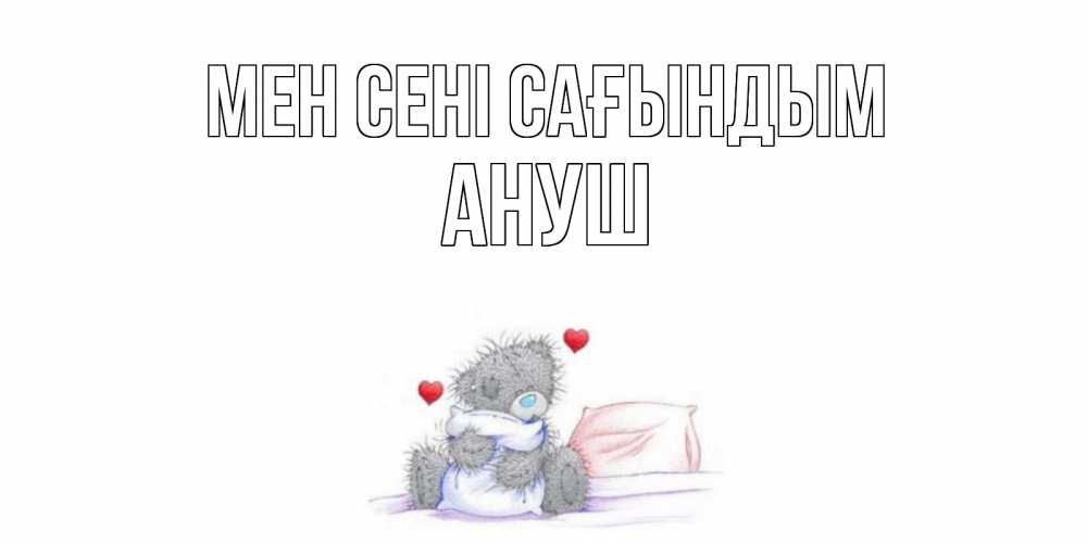 Күн сайын ашық хат с именем, Ануш Мен сені сағындым мишка Онлайн тегін жүктеп алу тілектері бар керемет карта 
