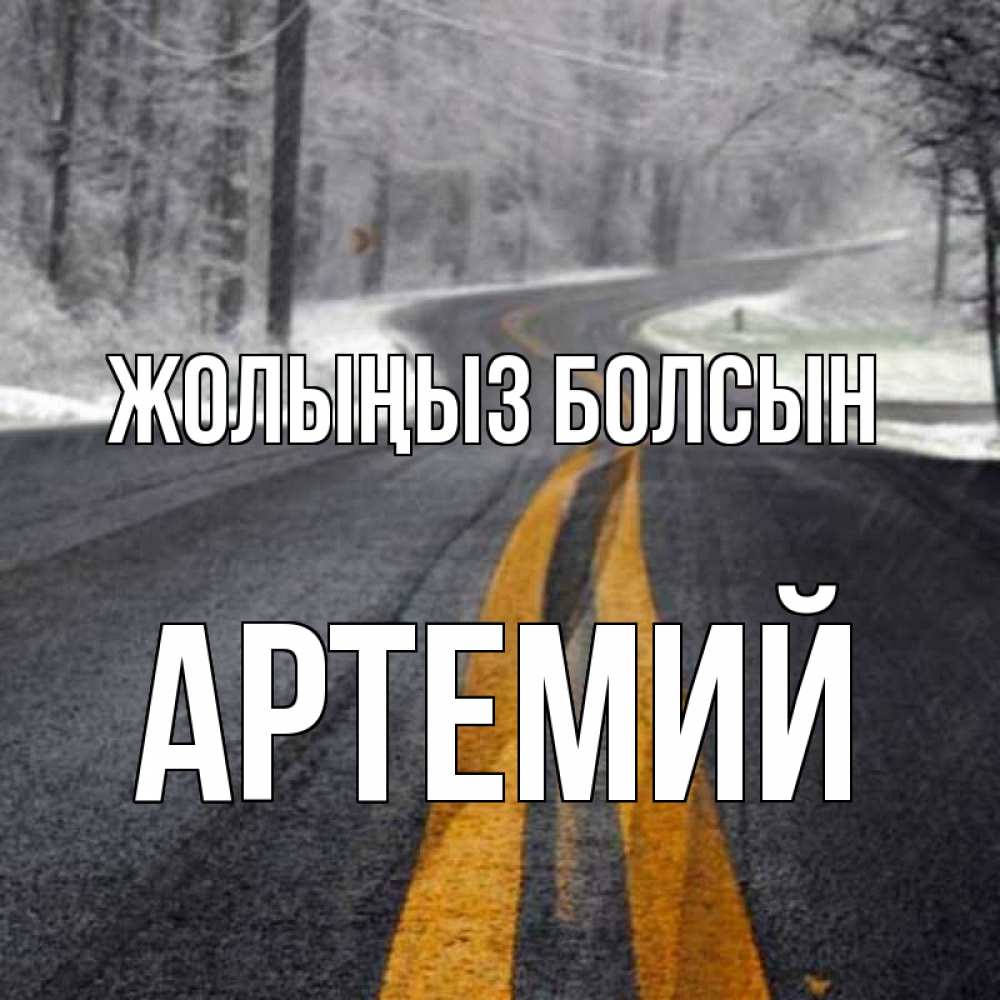 Күн сайын ашық хат с именем, Артемий Жолыңыз болсын хорошего вам путешествия Онлайн тегін жүктеп алу тілектері бар керемет карта 