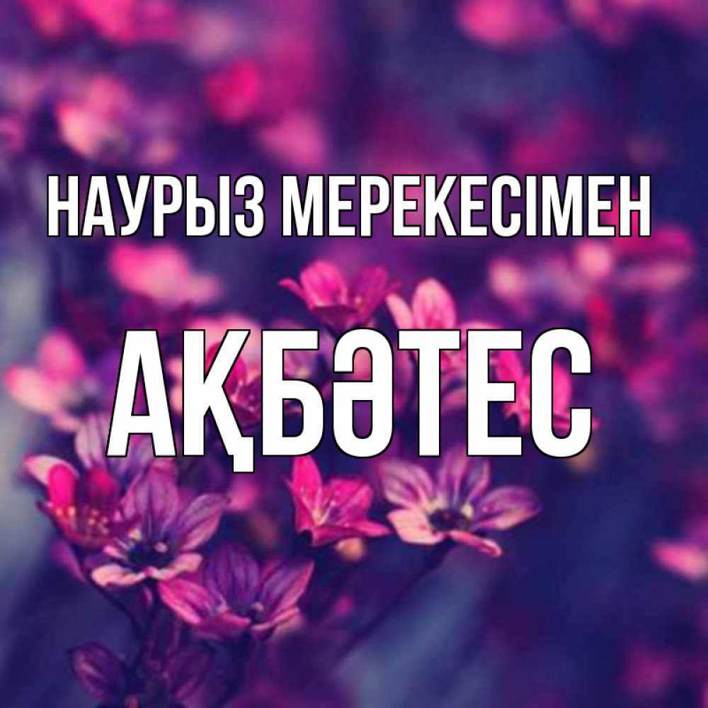 Күн сайын ашық хат с именем, АҚБӘТЕС Наурыз мерекесімен небольшие цветы 1 Онлайн тегін жүктеп алу тілектері бар керемет карта 