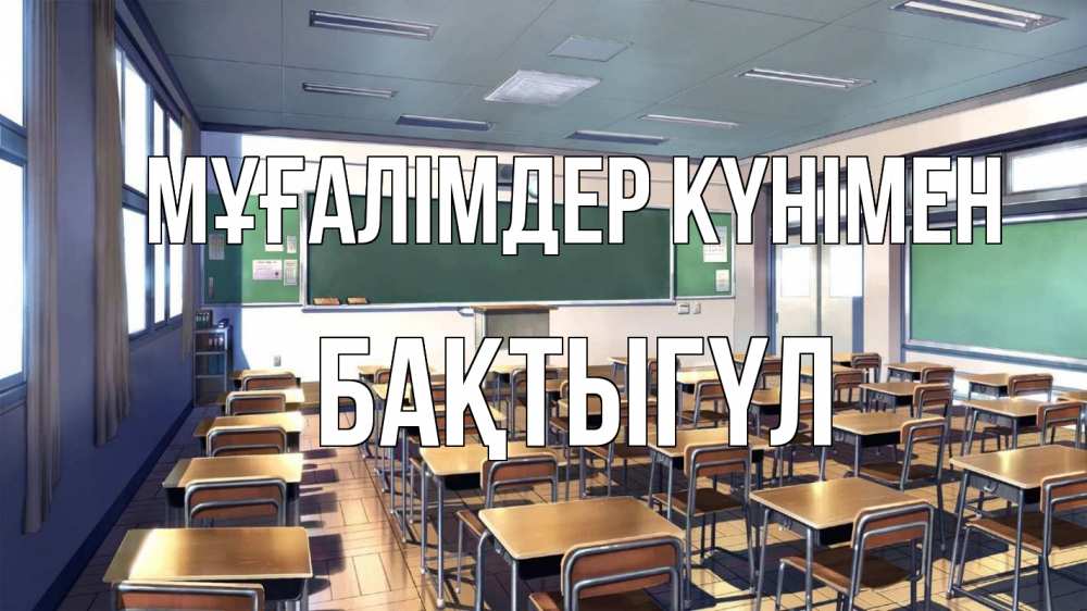 Күн сайын ашық хат с именем, БАҚТЫГҮЛ Мұғалімдер күнімен с днем учителя Онлайн тегін жүктеп алу тілектері бар керемет карта 