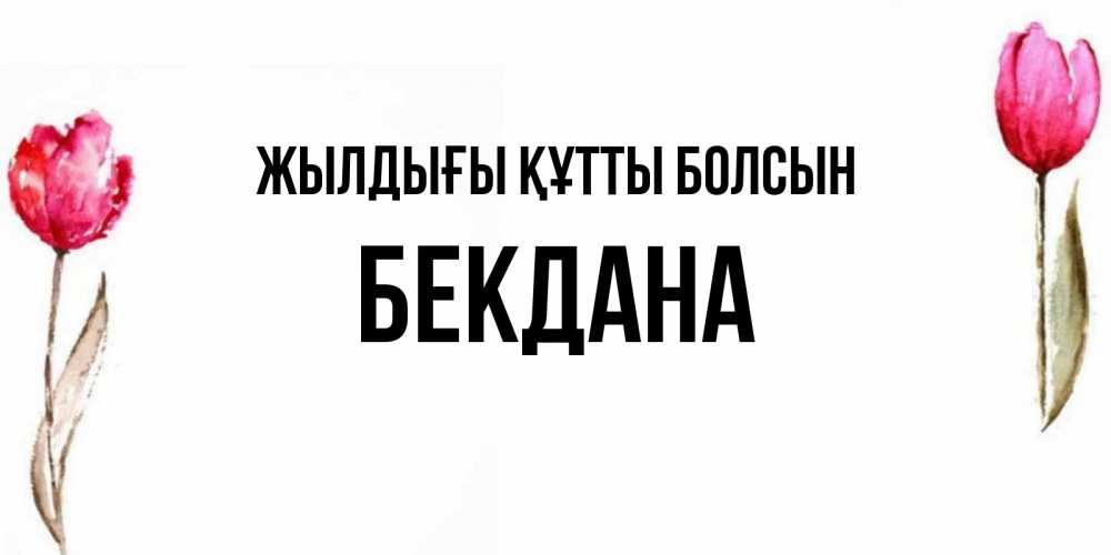 Күн сайын ашық хат с именем, БЕКДАНА Жылдығы құтты болсын открытки акварелью с цветами Онлайн тегін жүктеп алу тілектері бар керемет карта 