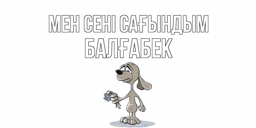 Күн сайын ашық хат с именем, Балғабек Мен сені сағындым я по тебе скучаю с песиком Онлайн тегін жүктеп алу тілектері бар керемет карта 