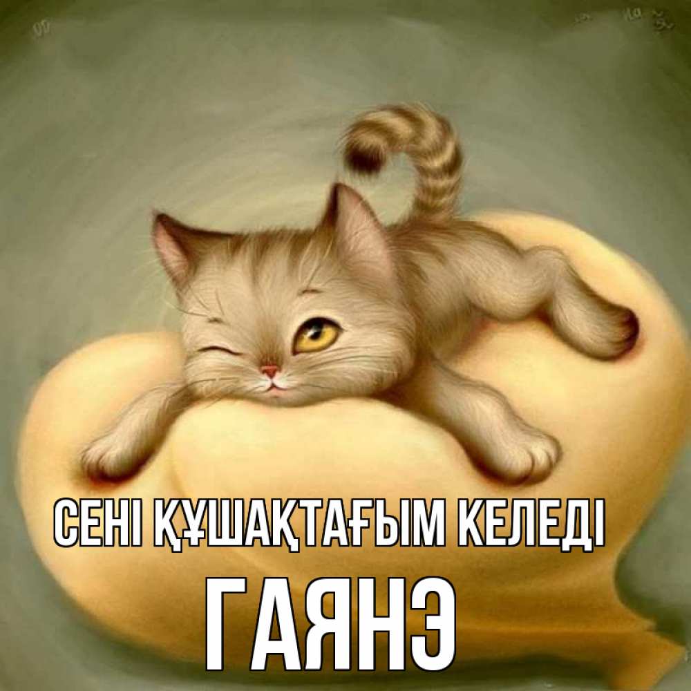Күн сайын ашық хат с именем, Гаянэ сені құшақтағым келеді кошечка Онлайн тегін жүктеп алу тілектері бар керемет карта 