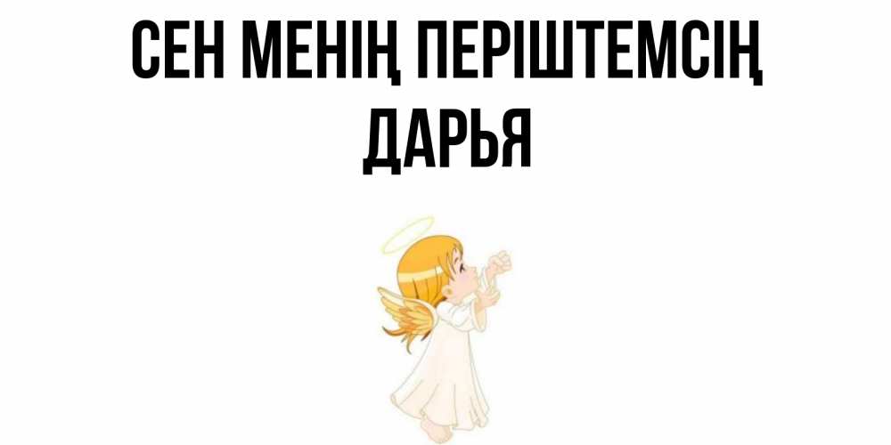 Күн сайын ашық хат с именем, Дарья Сен менің періштемсің ангел, девочка Онлайн тегін жүктеп алу тілектері бар керемет карта 
