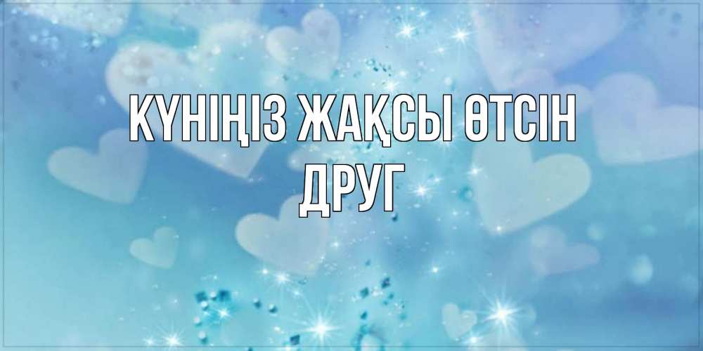 Күн сайын ашық хат с именем, Друг Күніңіз жақсы өтсін хорошего дня Онлайн тегін жүктеп алу тілектері бар керемет карта 