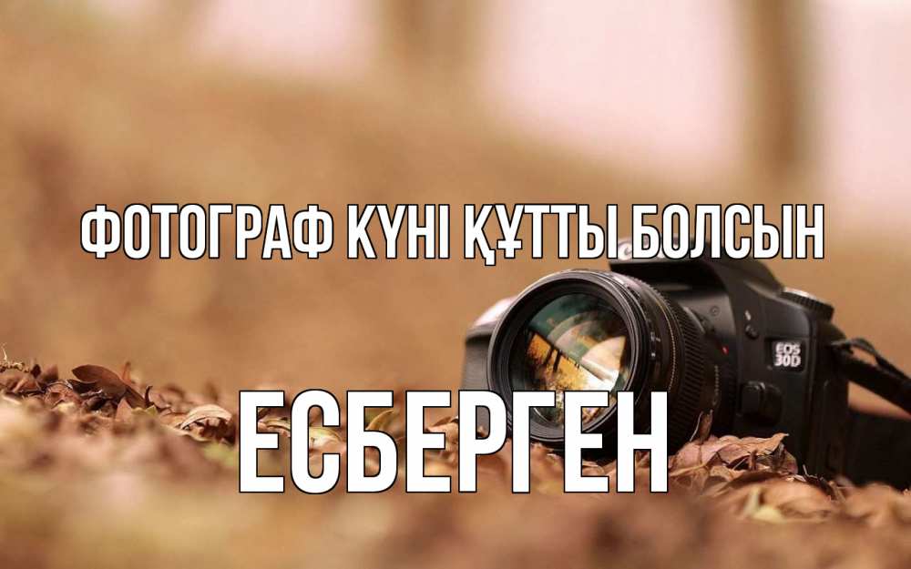 Күн сайын ашық хат с именем, Есберген Фотограф күні құтты болсын с днем фотографа Онлайн тегін жүктеп алу тілектері бар керемет карта 