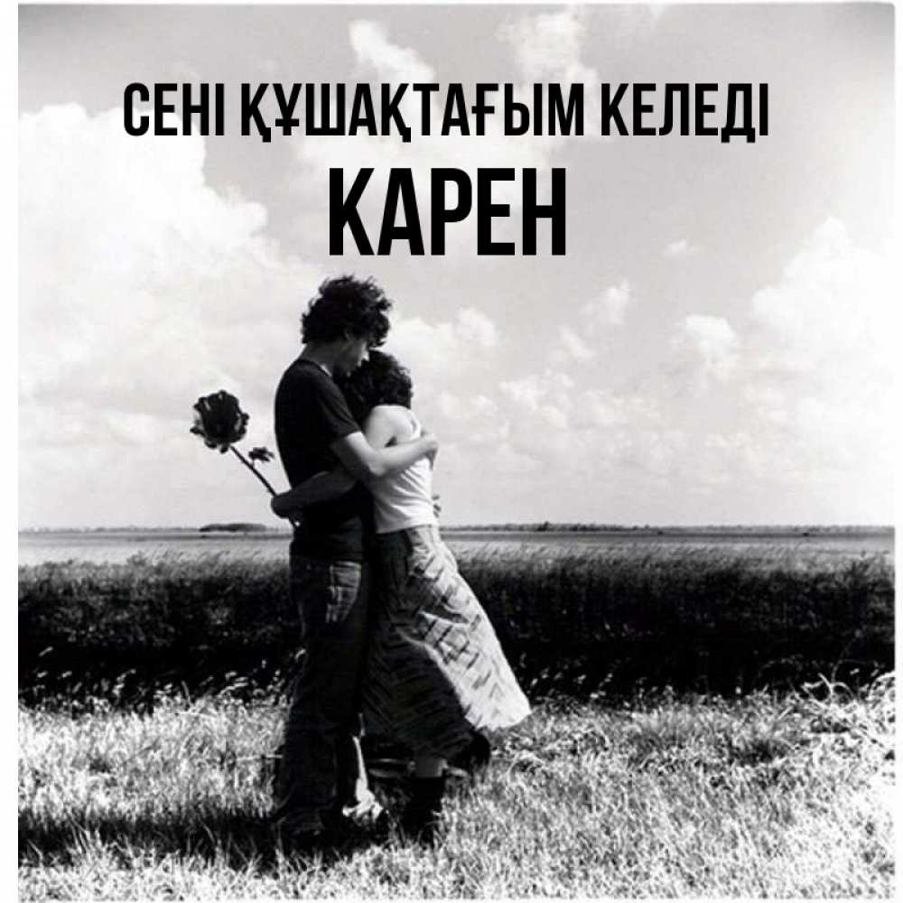 Күн сайын ашық хат с именем, Карен сені құшақтағым келеді чернобелое фото Онлайн тегін жүктеп алу тілектері бар керемет карта 