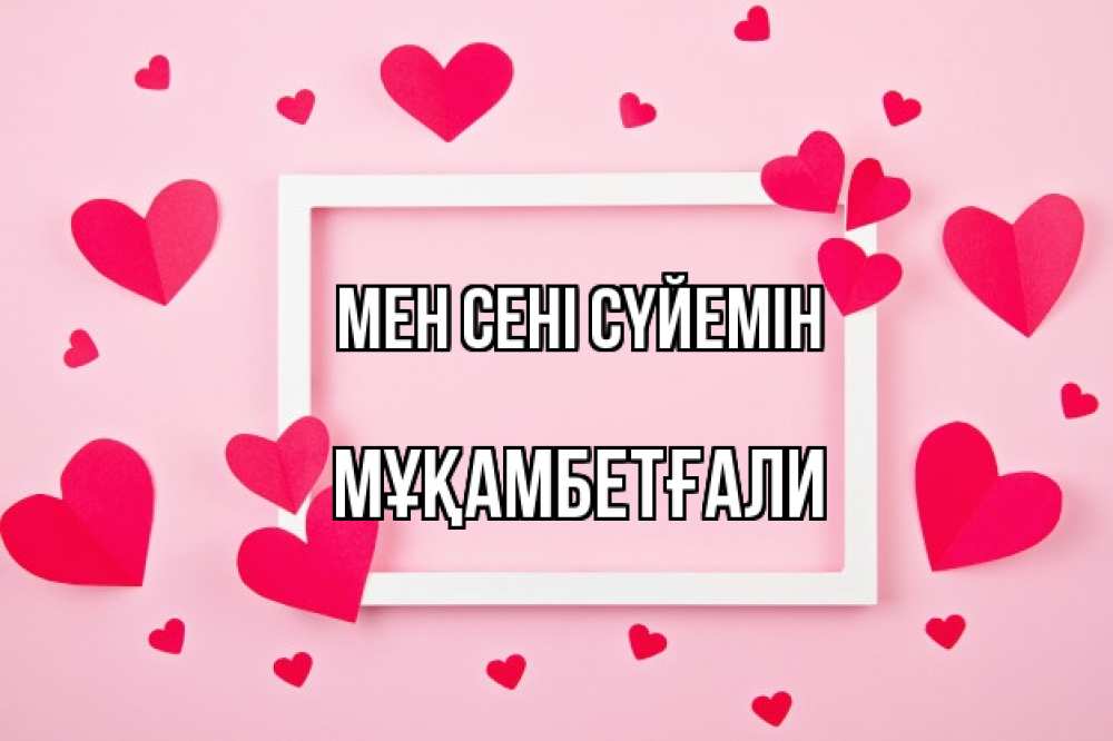 Күн сайын ашық хат с именем, Мұқамбетғали Мен сені сүйемін чернобелая картнка Онлайн тегін жүктеп алу тілектері бар керемет карта 