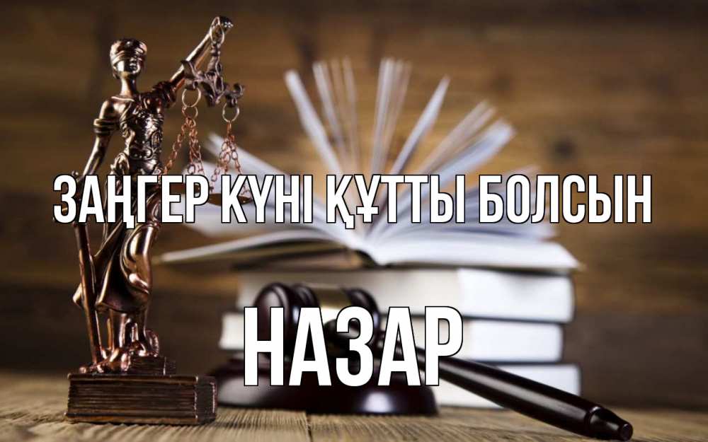 Күн сайын ашық хат с именем, НАЗАР Заңгер күні құтты болсын с днем юриста Онлайн тегін жүктеп алу тілектері бар керемет карта 