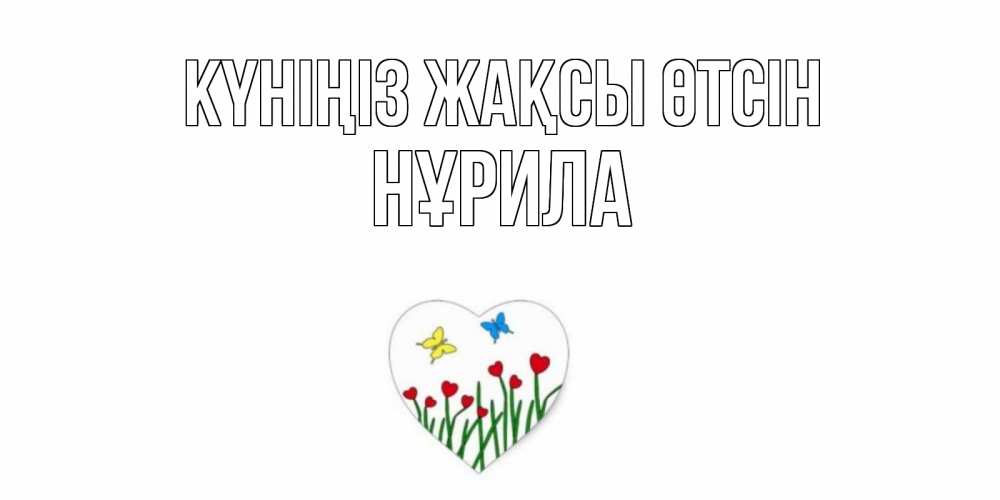 Күн сайын ашық хат с именем, НҰРИЛА Күніңіз жақсы өтсін позитив Онлайн тегін жүктеп алу тілектері бар керемет карта 