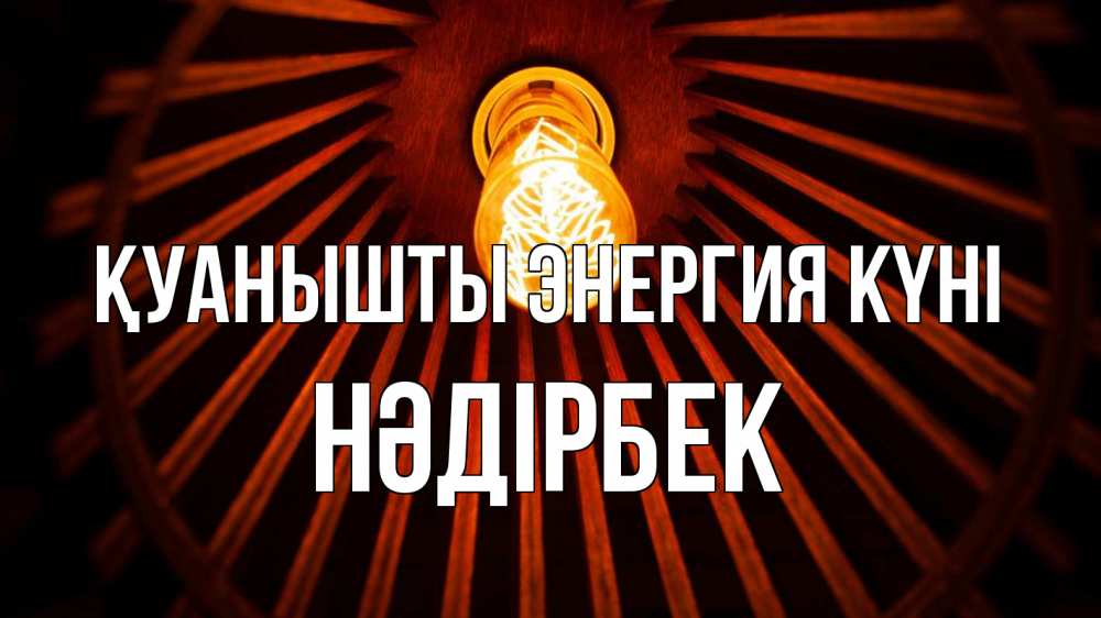 Күн сайын ашық хат с именем, НӘДІРБЕК Қуанышты энергия күні лампа Онлайн тегін жүктеп алу тілектері бар керемет карта 