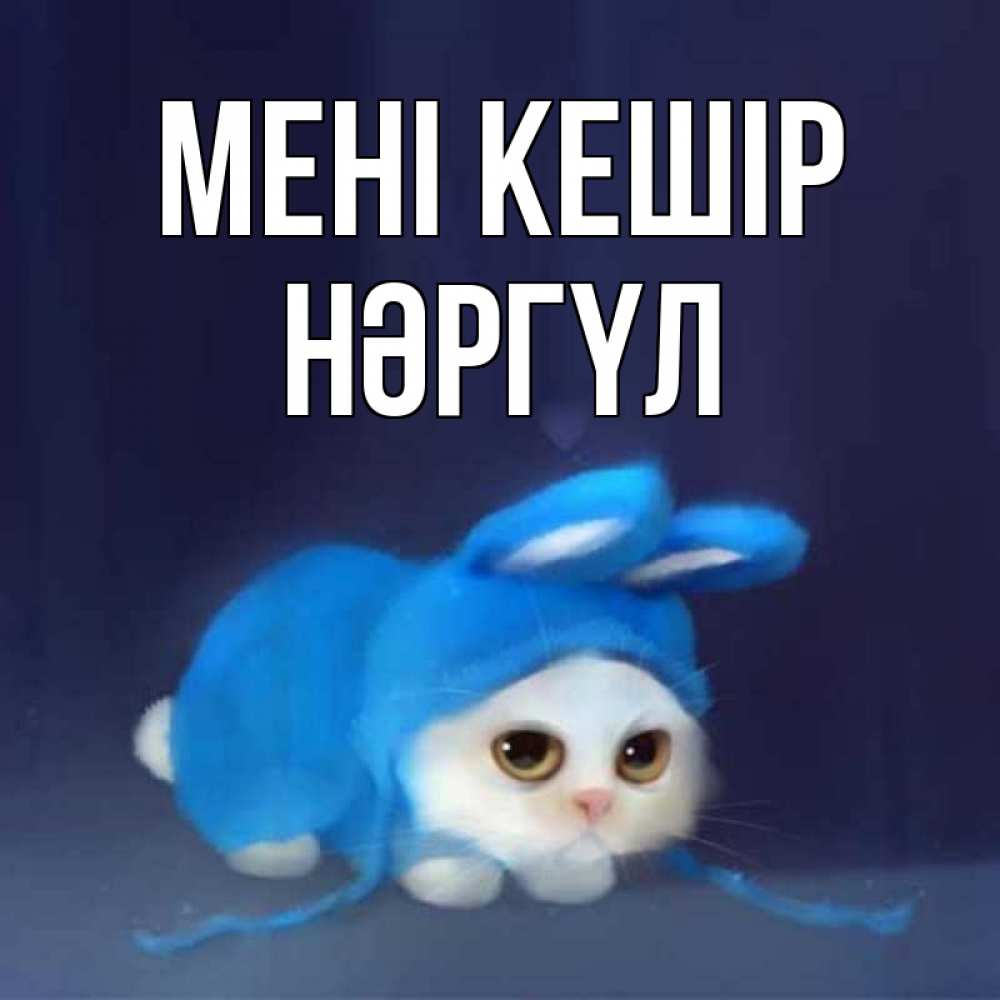 Күн сайын ашық хат с именем, НӘРГҮЛ Мені кешір невинный котозай просит прощения Онлайн тегін жүктеп алу тілектері бар керемет карта 