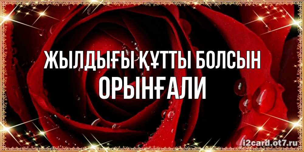 Күн сайын ашық хат с именем, ОРЫНҒАЛИ Жылдығы құтты болсын цветок в росе на день рождения Онлайн тегін жүктеп алу тілектері бар керемет карта 