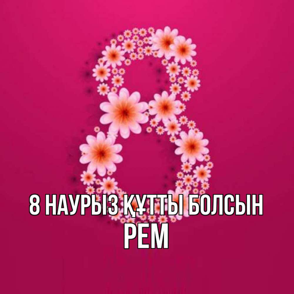 Күн сайын ашық хат с именем, Рем 8 наурыз құтты болсын цветы в виде цифры восемь Онлайн тегін жүктеп алу тілектері бар керемет карта 