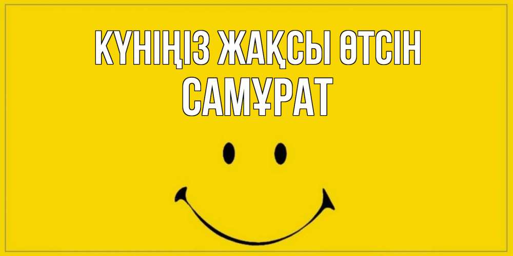 Күн сайын ашық хат с именем, САМҰРАТ Күніңіз жақсы өтсін улыбка Онлайн тегін жүктеп алу тілектері бар керемет карта 