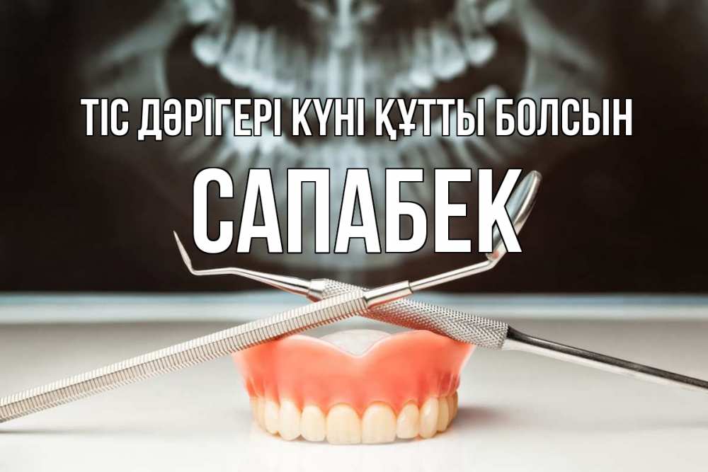 Күн сайын ашық хат с именем, САПАБЕК Тіс дәрігері күні құтты болсын с днем стоматолога Онлайн тегін жүктеп алу тілектері бар керемет карта 