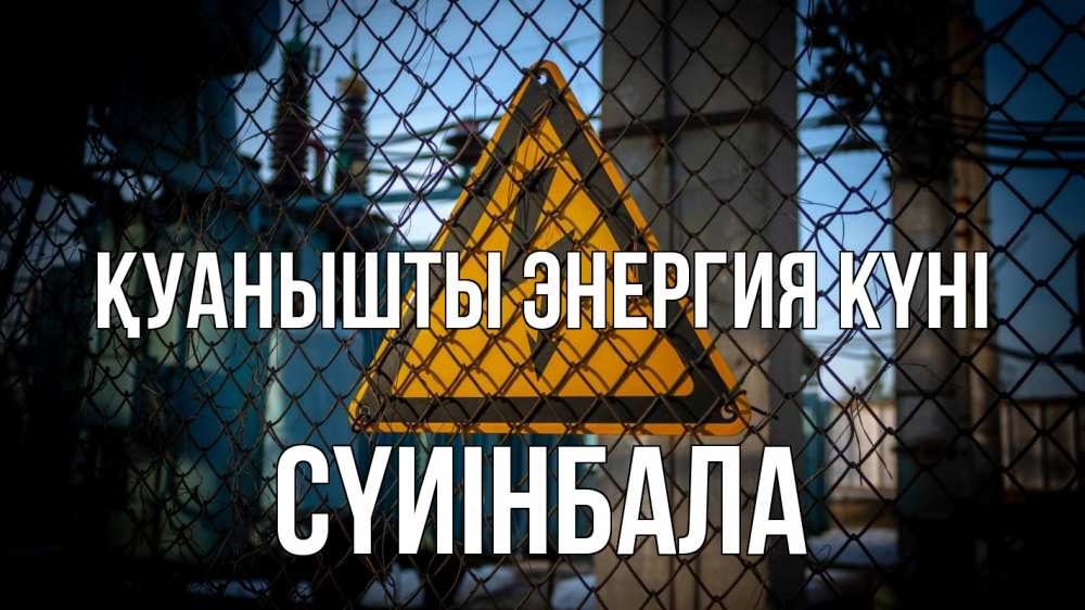 Күн сайын ашық хат с именем, СҮИІНБАЛА Қуанышты энергия күні трансформаторная подстанция Онлайн тегін жүктеп алу тілектері бар керемет карта 