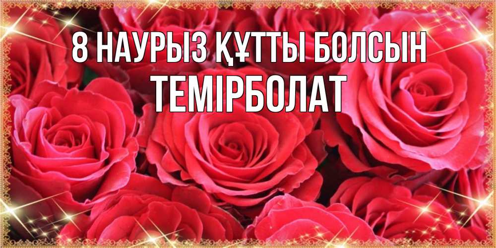 Күн сайын ашық хат с именем, ТЕМІРБОЛАТ 8 наурыз құтты болсын открытки на 8 марта 2019 года Онлайн тегін жүктеп алу тілектері бар керемет карта 